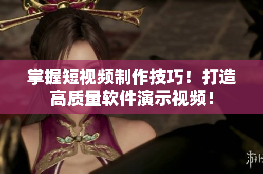 掌握短视频制作技巧！打造高质量软件演示视频！