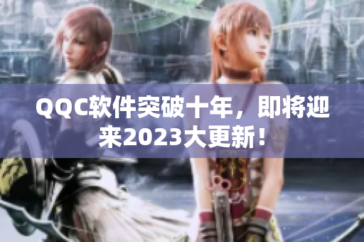 QQC软件突破十年，即将迎来2023大更新！