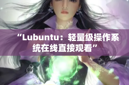“Lubuntu：轻量级操作系统在线直接观看”