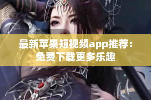 最新苹果短视频app推荐：免费下载更多乐趣