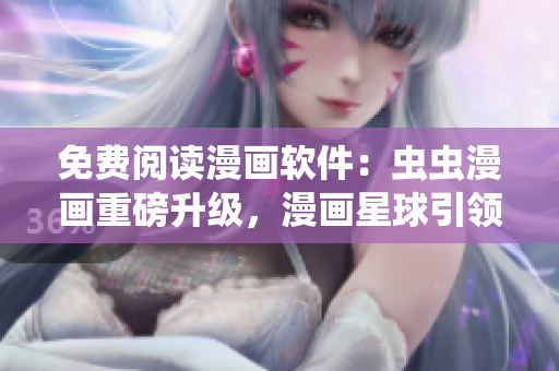 免费阅读漫画软件：虫虫漫画重磅升级，漫画星球引领潮流