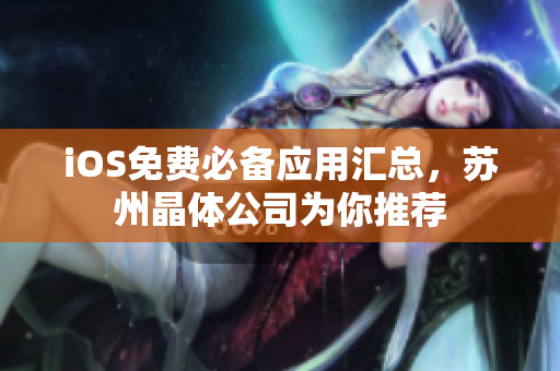 iOS免费必备应用汇总，苏州晶体公司为你推荐
