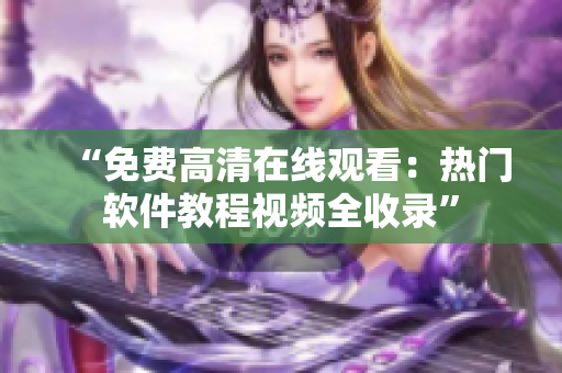 “免费高清在线观看：热门软件教程视频全收录”