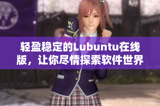 轻盈稳定的Lubuntu在线版，让你尽情探索软件世界