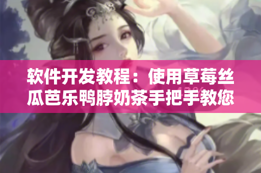 软件开发教程：使用草莓丝瓜芭乐鸭脖奶茶手把手教您制作！