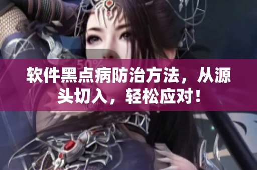 软件黑点病防治方法，从源头切入，轻松应对！