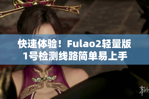 快速体验！Fulao2轻量版1号检测线路简单易上手