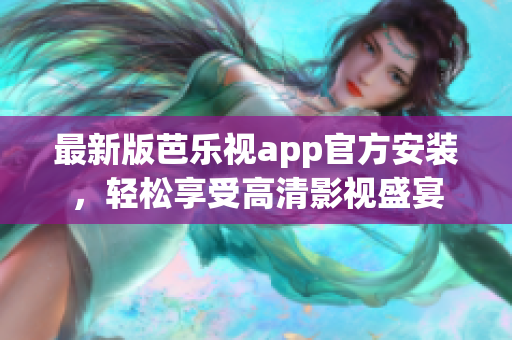 最新版芭乐视app官方安装，轻松享受高清影视盛宴