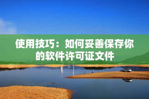 使用技巧：如何妥善保存你的软件许可证文件
