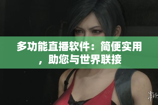多功能直播软件：简便实用，助您与世界联接