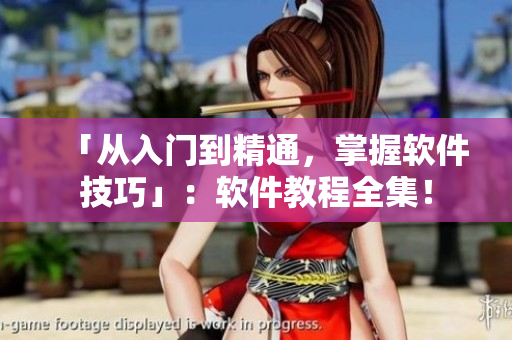 「从入门到精通，掌握软件技巧」：软件教程全集！