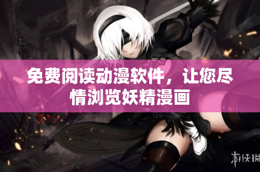 免费阅读动漫软件，让您尽情浏览妖精漫画