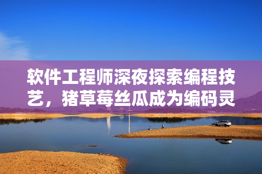 软件工程师深夜探索编程技艺，猪草莓丝瓜成为编码灵感