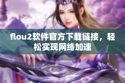 flou2软件官方下载链接，轻松实现网络加速
