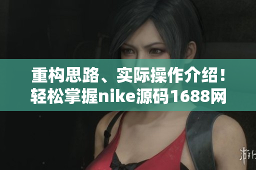 重构思路、实际操作介绍！轻松掌握nike源码1688网站建设！