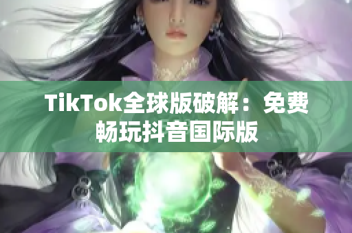 TikTok全球版破解：免费畅玩抖音国际版