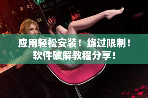 应用轻松安装！绕过限制！软件破解教程分享！