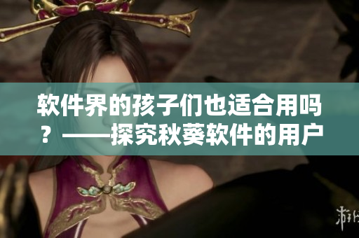 软件界的孩子们也适合用吗？——探究秋葵软件的用户适用对象