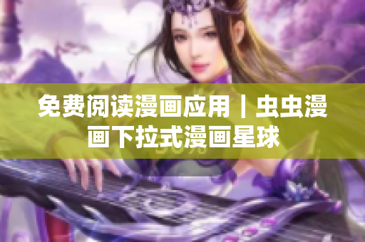 免费阅读漫画应用｜虫虫漫画下拉式漫画星球