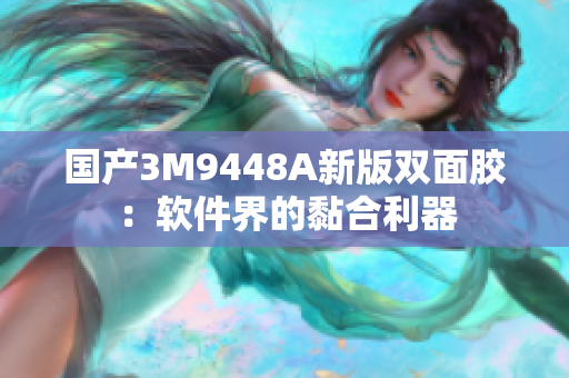国产3M9448A新版双面胶：软件界的黏合利器