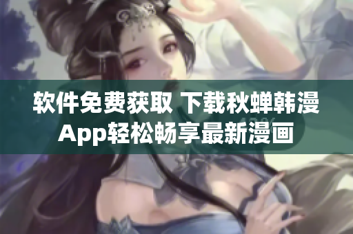 软件免费获取 下载秋蝉韩漫App轻松畅享最新漫画