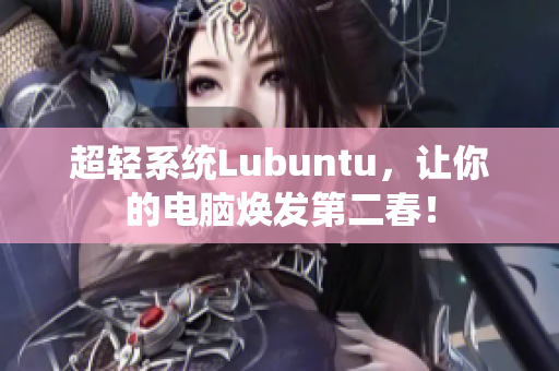 超轻系统Lubuntu，让你的电脑焕发第二春！