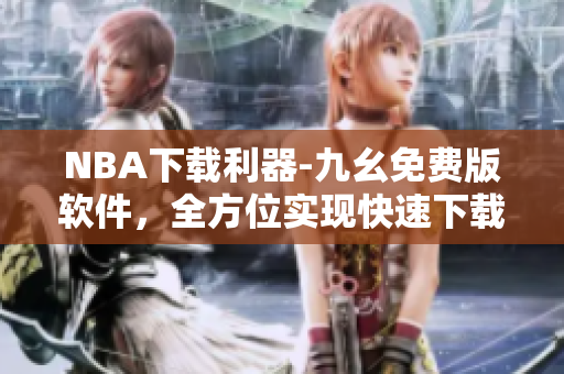 NBA下载利器-九幺免费版软件，全方位实现快速下载