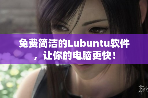 免费简洁的Lubuntu软件，让你的电脑更快！