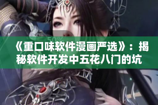 《重口味软件漫画严选》：揭秘软件开发中五花八门的坑和乐。