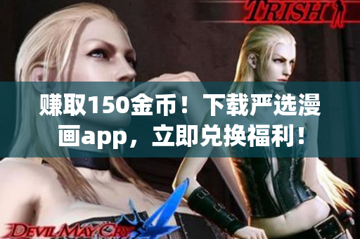 赚取150金币！下载严选漫画app，立即兑换福利！