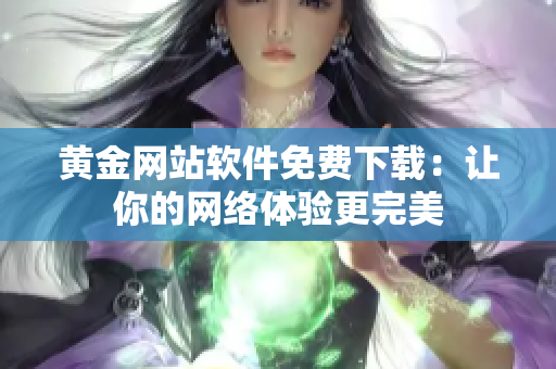 黄金网站软件免费下载：让你的网络体验更完美