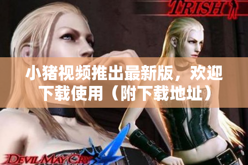 小猪视频推出最新版，欢迎下载使用（附下载地址）