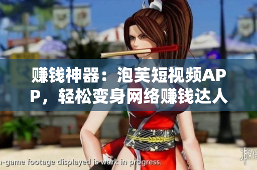 赚钱神器：泡芙短视频APP，轻松变身网络赚钱达人！