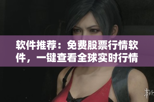 软件推荐：免费股票行情软件，一键查看全球实时行情