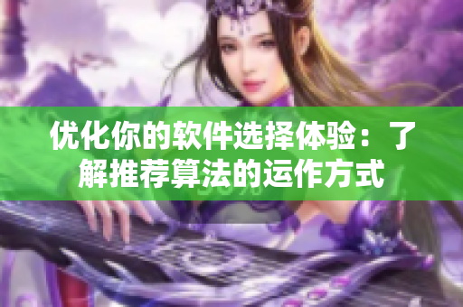 优化你的软件选择体验：了解推荐算法的运作方式