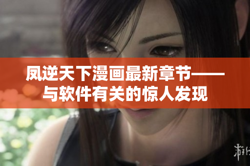 凤逆天下漫画最新章节——与软件有关的惊人发现