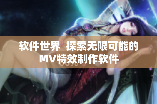 软件世界  探索无限可能的MV特效制作软件