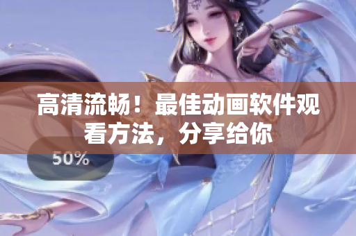 高清流畅！最佳动画软件观看方法，分享给你
