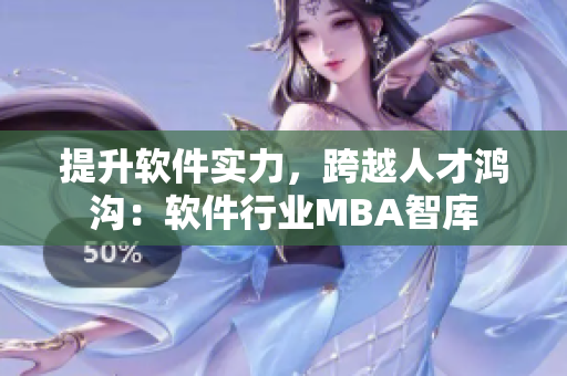 提升软件实力，跨越人才鸿沟：软件行业MBA智库