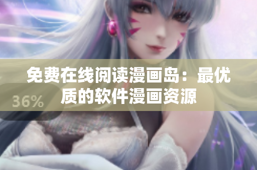 免费在线阅读漫画岛：最优质的软件漫画资源
