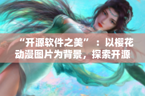 “开源软件之美” ：以樱花动漫图片为背景，探索开源软件的优势
