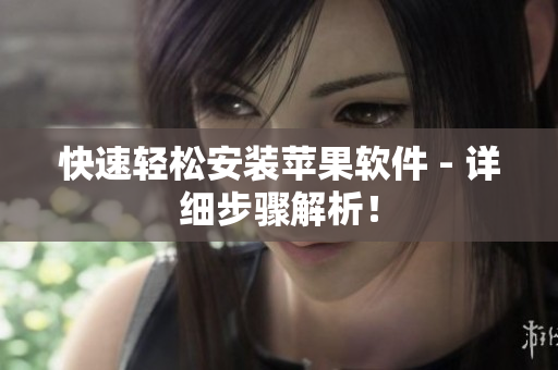快速轻松安装苹果软件 - 详细步骤解析！