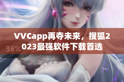 VVCapp再夺未来，搜狐2023最强软件下载首选
