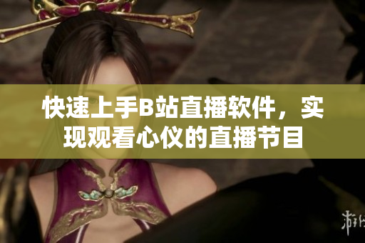快速上手B站直播软件，实现观看心仪的直播节目