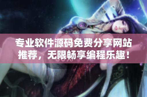 专业软件源码免费分享网站推荐，无限畅享编程乐趣！