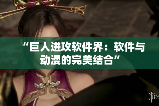 “巨人进攻软件界：软件与动漫的完美结合”