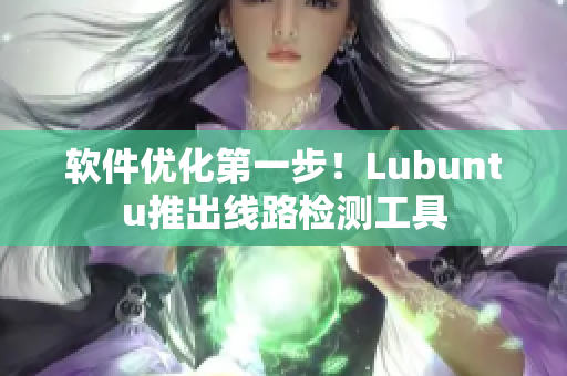 软件优化第一步！Lubuntu推出线路检测工具