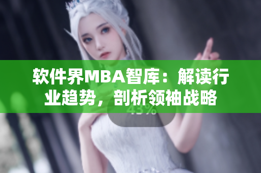 软件界MBA智库：解读行业趋势，剖析领袖战略