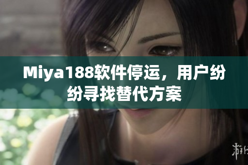 Miya188软件停运，用户纷纷寻找替代方案