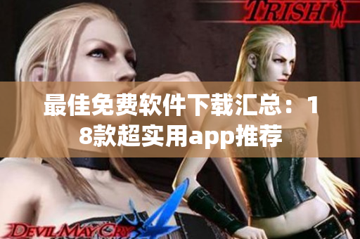 最佳免费软件下载汇总：18款超实用app推荐